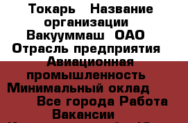 Токарь › Название организации ­ Вакууммаш, ОАО › Отрасль предприятия ­ Авиационная промышленность › Минимальный оклад ­ 30 000 - Все города Работа » Вакансии   . Кемеровская обл.,Юрга г.